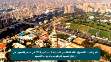 حار رطب.. تفاصيل حالة الطقس السبت 6 سبتمبر 2025 في مصر تتسبب في ارتفاع نسبة الرطوبة والأجواء اللاهبة